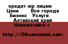 кредит юр лицам  › Цена ­ 0 - Все города Бизнес » Услуги   . Алтайский край,Новоалтайск г.